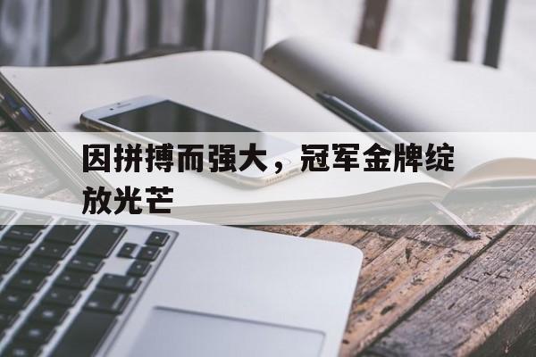 包含因拼搏而强大，冠军金牌绽放光芒的词条