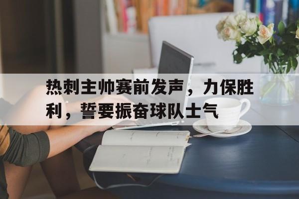 热刺主帅赛前发声，力保胜利，誓要振奋球队士气的简单介绍