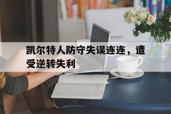 凯尔特人防守失误连连，遭受逆转失利的简单介绍