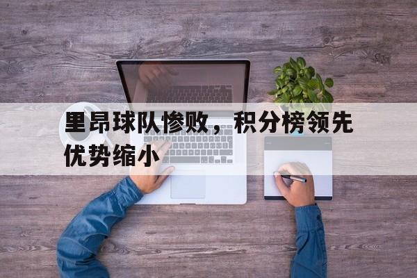 包含里昂球队惨败，积分榜领先优势缩小的词条