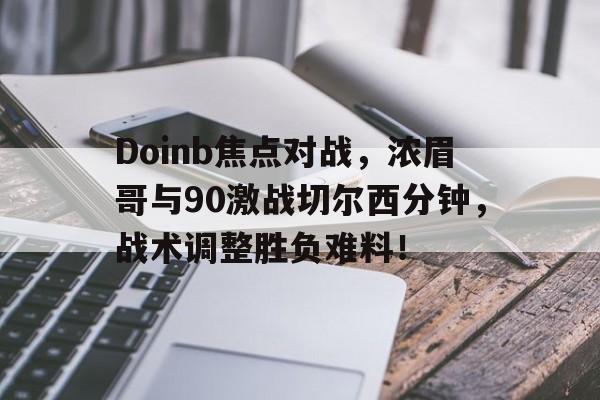 关于Doinb焦点对战，浓眉哥与90激战切尔西分钟，战术调整胜负难料！的信息